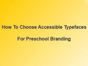How to Select Accessible Typefaces for Preschool Branding