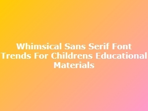Whimsical Sans Serifs for Children’s Learning Materials